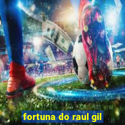 fortuna do raul gil